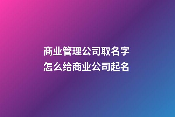 商业管理公司取名字 怎么给商业公司起名-第1张-公司起名-玄机派